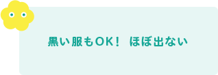 黒い服もOK！ ほぼ出ない 