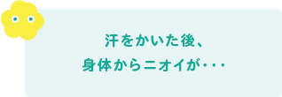 汗をかいた後、身体からニオイが・・・