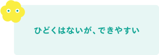 ひどくはないが、できやすい 