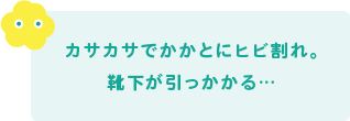 カサカサでかかとにヒビ割れ。靴下が引っかかる…