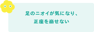 足のニオイが気になり、正座を崩せない